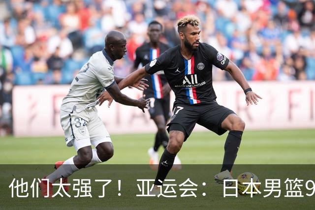 他们太强了！亚运会：日本男篮97-78晋级决赛，中国男篮无缘决赛